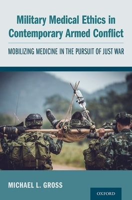 Military Medical Ethics in Contemporary Armed Conflict: Mobilizing Medicine in the Pursuit of Just War Paperback Oxford University Press, USA