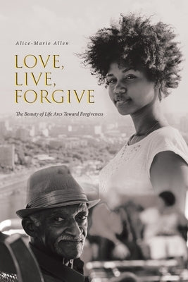 Love, Live, Forgive: The Beauty of Life Arcs Toward Forgiveness Paperback Fulton Books