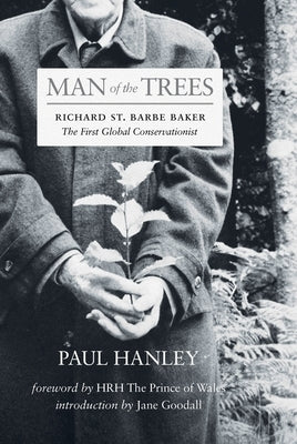 Man of the Trees: Richard St. Barbe Baker, the First Global Conservationist by Hanley, Paul