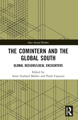 The Comintern and the Global South: Global Designs/Local Encounters by Mahler, Anne Garland