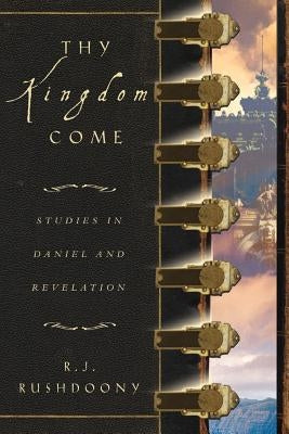 Thy Kingdom Come: Studies in Daniel and Revelation by Rushdoony, Rousas John