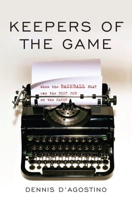 Keepers of the Game: When the Baseball Beat was the Best Job on the Paper by D'Agostino, Dennis