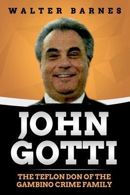 John Gotti: The Teflon Don of the Gambino Crime Family by Barnes, Walter