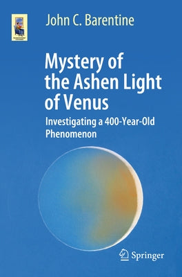 Mystery of the Ashen Light of Venus: Investigating a 400-Year-Old Phenomenon by Barentine, John C.