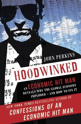Hoodwinked: An Economic Hit Man Reveals Why the Global Economy IMPLODED -- and How to Fix It Paperback Crown Publishing Group