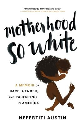 Motherhood So White: A Memoir of Race, Gender, and Parenting in America by Austin, Nefertiti