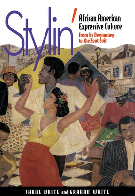 Stylin': African-American Expressive Culture, from Its Beginnings to the Zoot Suit by White, Shane