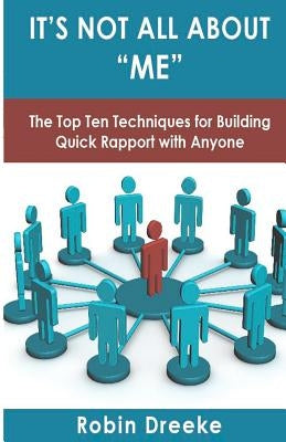 It's Not All About Me: The Top Ten Techniques for Building Quick Rapport with Anyone by Dreeke, Robin