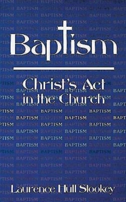 Baptism: Christ's ACT in the Church by Stookey, Laurence Hull