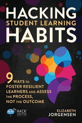 Hacking Student Learning Habits: 9 Ways to Foster Resilient Learners and Assess the Process Not the Outcome Paperback Times 10 Publications
