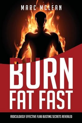 How To Burn Fat Fast: Ridiculously Effective Flab Busting Secrets Revealed by McLean, Marc