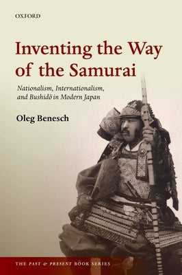Inventing the Way of the Samurai: Nationalism, Internationalism, and Bushido in Modern Japan Paperback Oxford University Press, USA