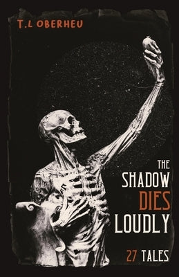 The Shadow Dies Loudly: 27 Tales by Oberheu, T. L.