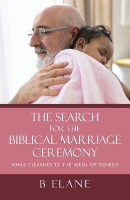The Search for the Biblical Marriage Ceremony: While Cleaving to the Seeds of Genesis Paperback WestBow Press
