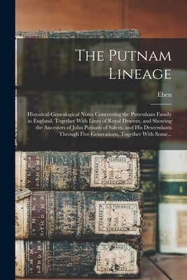 The Putnam Lineage; Historical-genealogical Notes Concerning the Puttenham Family in England, Together With Lines of Royal Descent, and Showing the An by Putnam, Eben 1868-1933