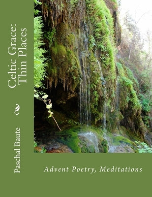 Celtic Grace: Thin Places: Advent Poems, Meditations by Baute Ed D., Paschal Bernard