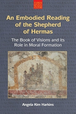 An N Embodied Reading of the Shepherd of Hermas: The Book of Visions and Its Role in Moral Formation by Harkins, Angela Kim