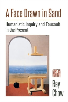 A Face Drawn in Sand: Humanistic Inquiry and Foucault in the Present by Chow, Rey