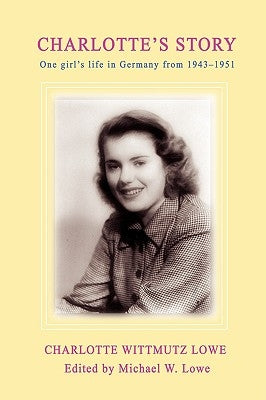 Charlotte's Story: One Girl's Life in Germany from 1943-1951 by Lowe, Charlotte G.