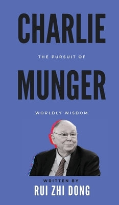 Charlie Munger: The Pursuit of Worldly Wisdom by Dong, Rui Zhi
