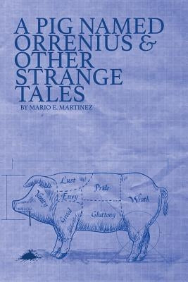 A Pig Named Orrenius & Other Strange Tales by Martinez, Mario E.