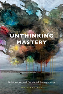 Unthinking Mastery: Dehumanism and Decolonial Entanglements Paperback Duke University Press