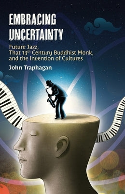 Embracing Uncertainty: Future Jazz, That 13th Century Buddhist Monk, and the Invention of Cultures by Traphagan, John W.