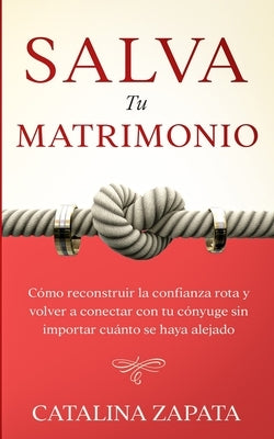 Salva tu matrimonio: Cómo reconstruir la confianza rota y volver a conectar con tu cónyuge sin importar cuánto se haya alejado by Zapata, Catalina