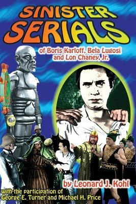 Sinister Serials of Boris Karloff, Bela Lugosi and Lon Chaney, Jr. Paperback Midnight Marquee Press, Inc.