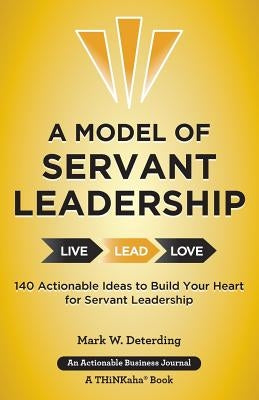 A Model of Servant Leadership: 140 Actionable Ideas to Build Your Heart for Servant Leadership by Deterding, Mark