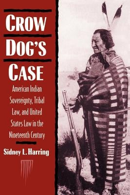 Crow Dog's Case: American Indian Sovereignty, Tribal Law, and United States Law in the Nineteenth Century by Harring, Sidney L.