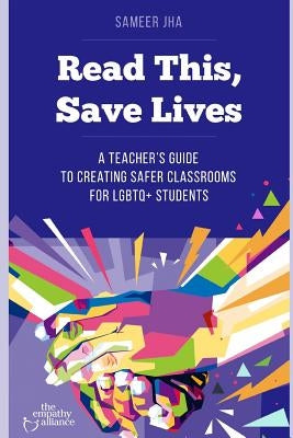 Read This, Save Lives: A Teacher's Guide to Creating Safer Classrooms for Lgbtq+ Students by Jha, Sameer