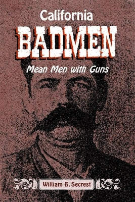 California Badmen: Mean Men with Guns on the Old West Coast by Secrest, William B.