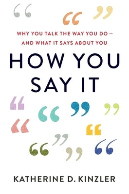 How You Say It: Why You Talk the Way You Do--And What It Says about You by Kinzler, Katherine D.