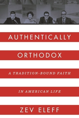 Authentically Orthodox: A Tradition-Bound Faith in American Life by Eleff, Zev