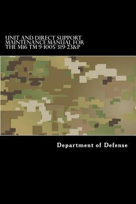 Unit and Direct Support Maintenance Manual for the M16 TM 9-1005-319-23&P: Including Repair Parts and Special Tools List by Department of Defense