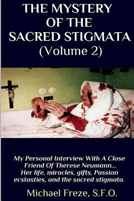 THE MYSTERY OF THE SACRED STIGMATA (Volume 2): My Personal Interview With The Vice Postulator For The Cause Of Beatification Of Therese Neumann Paperback Createspace Independent Publishing Platform