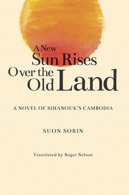 A New Sun Rises Over the Old Land: A Novel of Sihanouk's Cambodia Paperback National University of Singapore Press