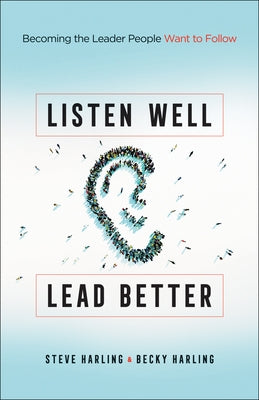 Listen Well, Lead Better: Becoming the Leader People Want to Follow Paperback Bethany House Publishers