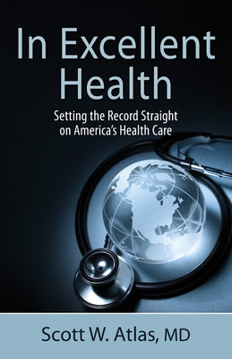In Excellent Health: Setting the Record Straight on America's Health Care by Atlas, Scott W.