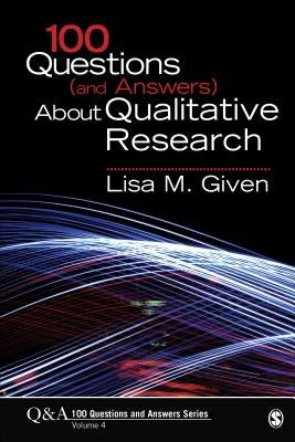 100 Questions (and Answers) about Qualitative Research by Given, Lisa M.