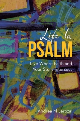 Life in Psalm: Live Where Faith and Your Story Intersect Paperback WestBow Press