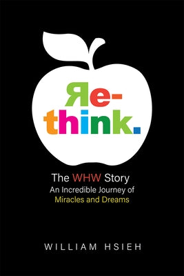 Re-Think.: The Whw Story: An Incredible Journey of Miracles and Dreams by Hsieh, William