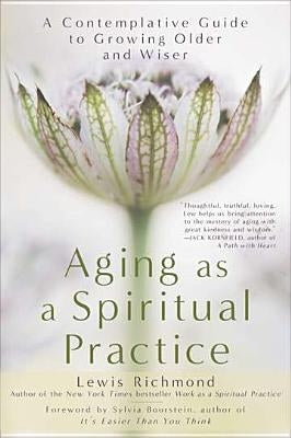 Aging as a Spiritual Practice: A Contemplative Guide to Growing Older and Wiser by Richmond, Lewis