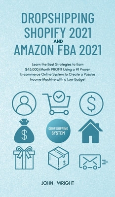 Dropshipping Shopify 2021 and Amazon FBA 2021: Learn the Best Strategies to Earn $45,000/Month PROFIT Using a #1 Proven E-commerce Online System to Cr by Wright, John