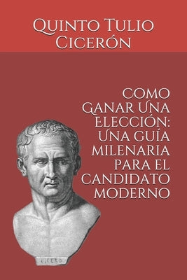 Como Ganar Una Elección: Una guía milenaria para el candidato moderno by Iturbide Godinez, Xavier