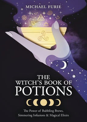 The Witch's Book of Potions: The Power of Bubbling Brews, Simmering Infusions & Magical Elixirs by Furie, Michael