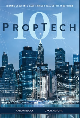 PropTech 101: Turning Chaos Into Cash Through Real Estate Innovation by Block, Aaron