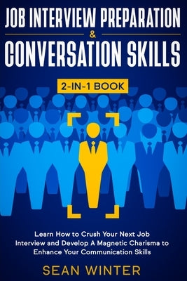 Job Interview Preparation and Conversation Skills 2-in-1 Book: Learn How to Crush Your Next Job Interview and Develop A Magnetic Charisma to Enhance Y by Winter, Sean