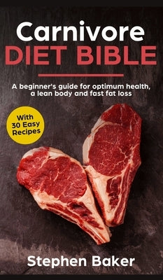Carnivore Diet Bible: A Beginner's Guide For Optimum Health, A Lean Body And Fast Fat Loss by Baker, Stephen